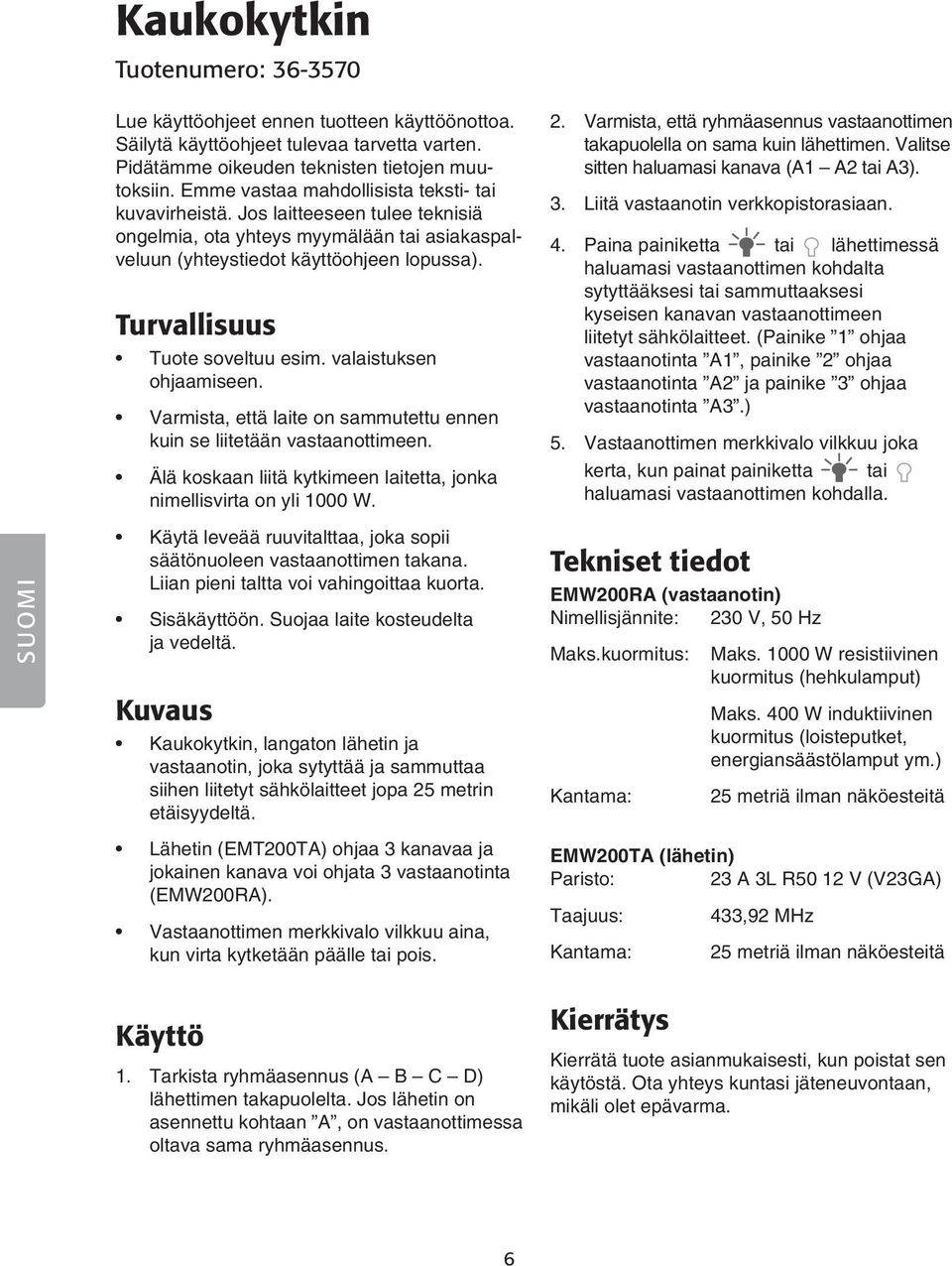 Turvallisuus Tuote soveltuu esim. valaistuksen ohjaamiseen. Varmista, että laite on sammutettu ennen kuin se liitetään vastaanottimeen.