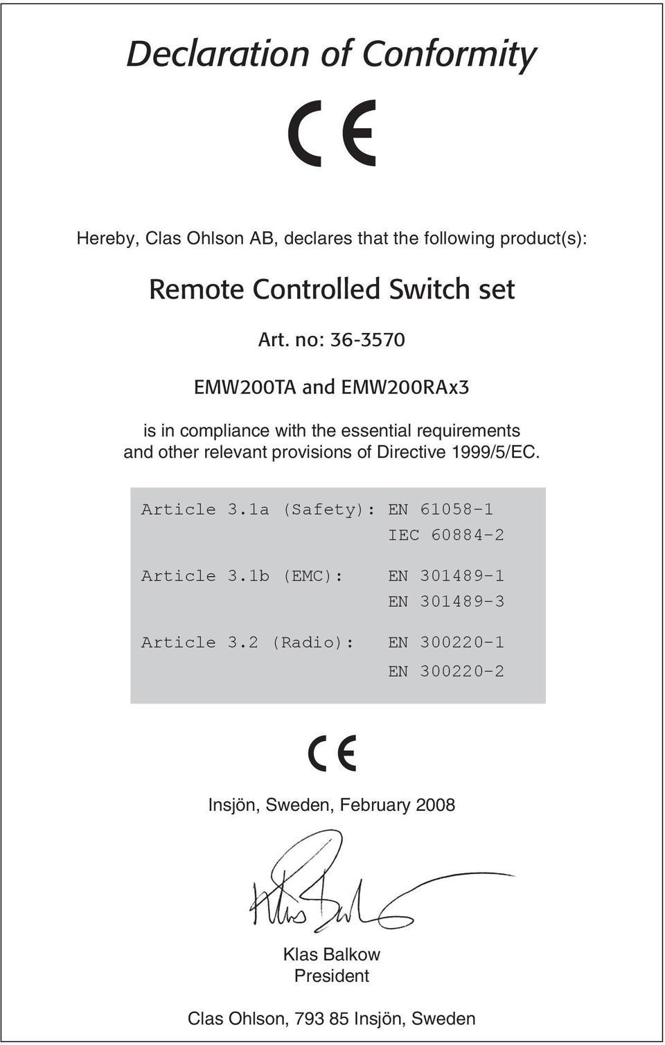 Directive 1999/5/EC. Article 3.1a (Safety): EN 61058-1 IEC 60884-2 Article 3.1b (EMC): EN 301489-1 EN 301489-3 Article 3.