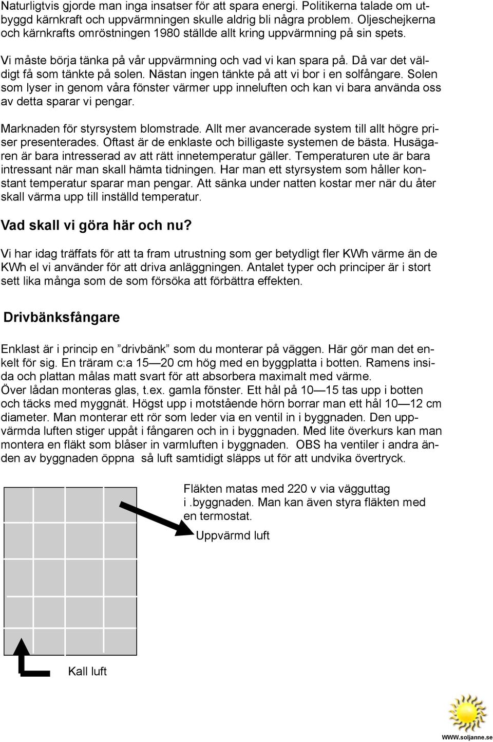 Nästan ingen tänkte på att vi bor i en solfångare. Solen som lyser in genom våra fönster värmer upp inneluften och kan vi bara använda oss av detta sparar vi pengar.