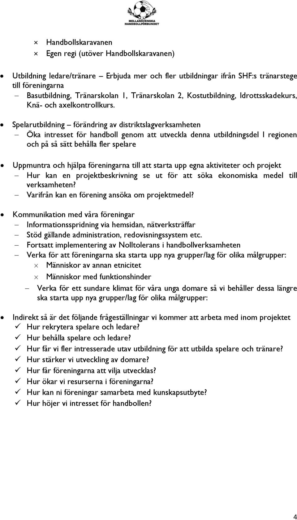 Spelarutbildning förändring av distriktslagverksamheten Öka intresset för handboll genom att utveckla denna utbildningsdel I regionen och på så sätt behålla fler spelare Uppmuntra och hjälpa