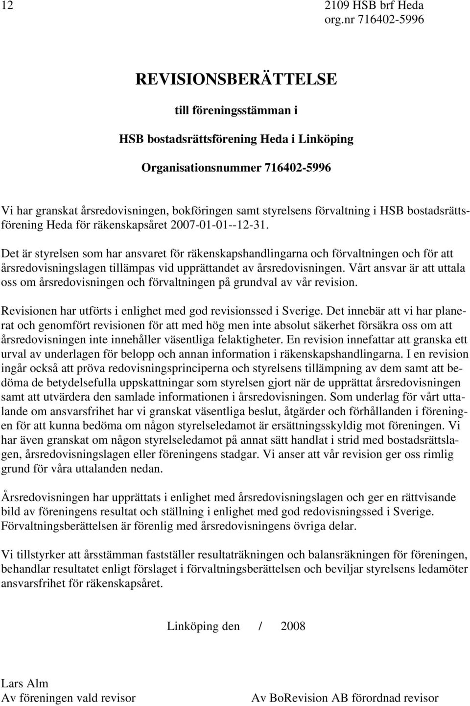 Det är styrelsen som har ansvaret för räkenskapshandlingarna och förvaltningen och för att årsredovisningslagen tillämpas vid upprättandet av årsredovisningen.