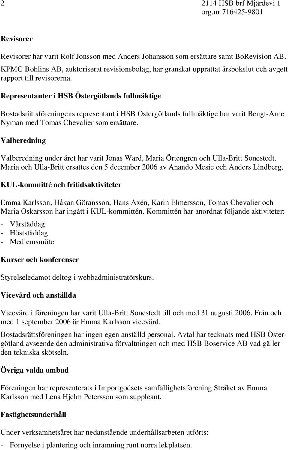 Representanter i HSB Östergötlands fullmäktige Bostadsrättsföreningens representant i HSB Östergötlands fullmäktige har varit Bengt-Arne Nyman med Tomas Chevalier som ersättare.