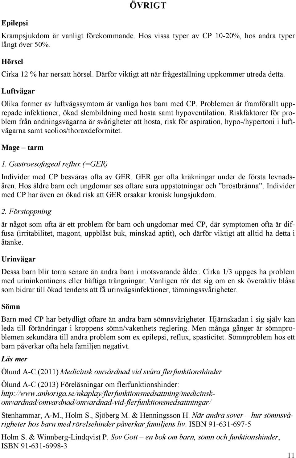 Problemen är framförallt upprepade infektioner, ökad slembildning med hosta samt hypoventilation.