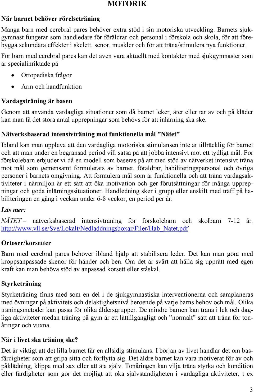 För barn med cerebral pares kan det även vara aktuellt med kontakter med sjukgymnaster som är specialinriktade på Ortopediska frågor Arm och handfunktion Vardagsträning är basen Genom att använda