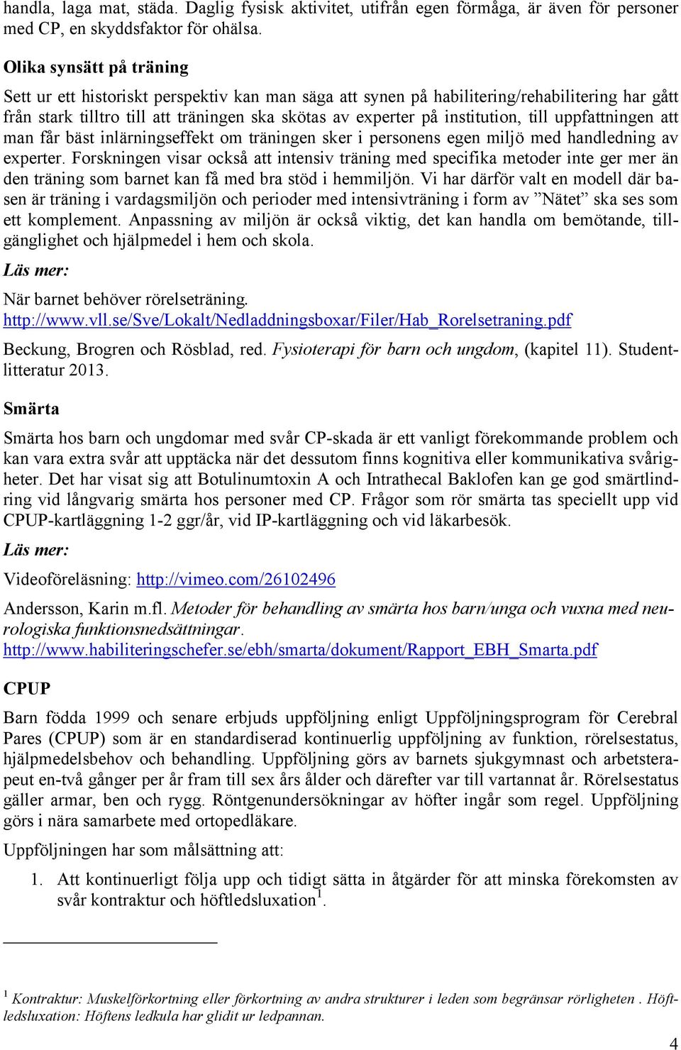 till uppfattningen att man får bäst inlärningseffekt om träningen sker i personens egen miljö med handledning av experter.