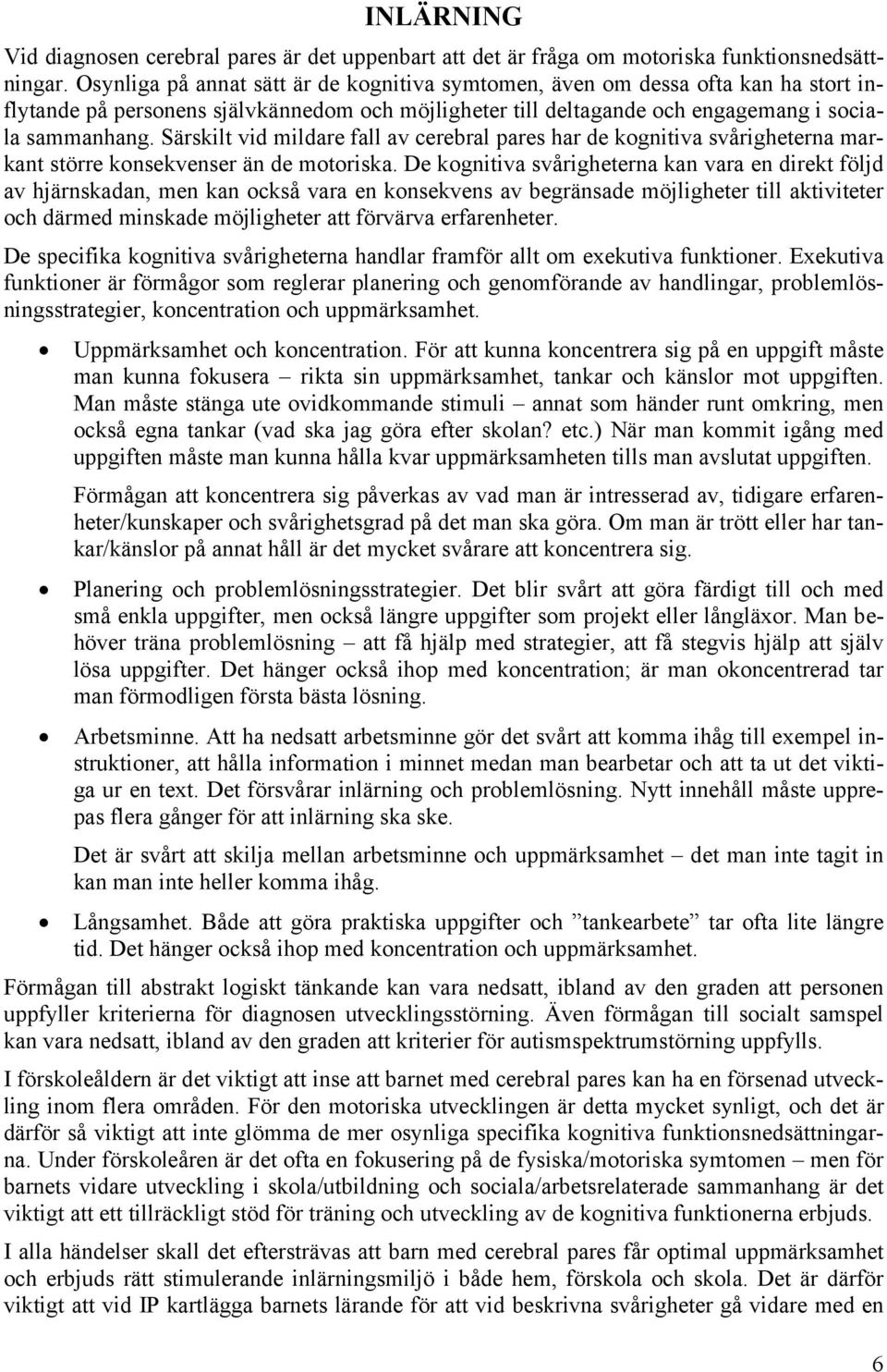 Särskilt vid mildare fall av cerebral pares har de kognitiva svårigheterna markant större konsekvenser än de motoriska.