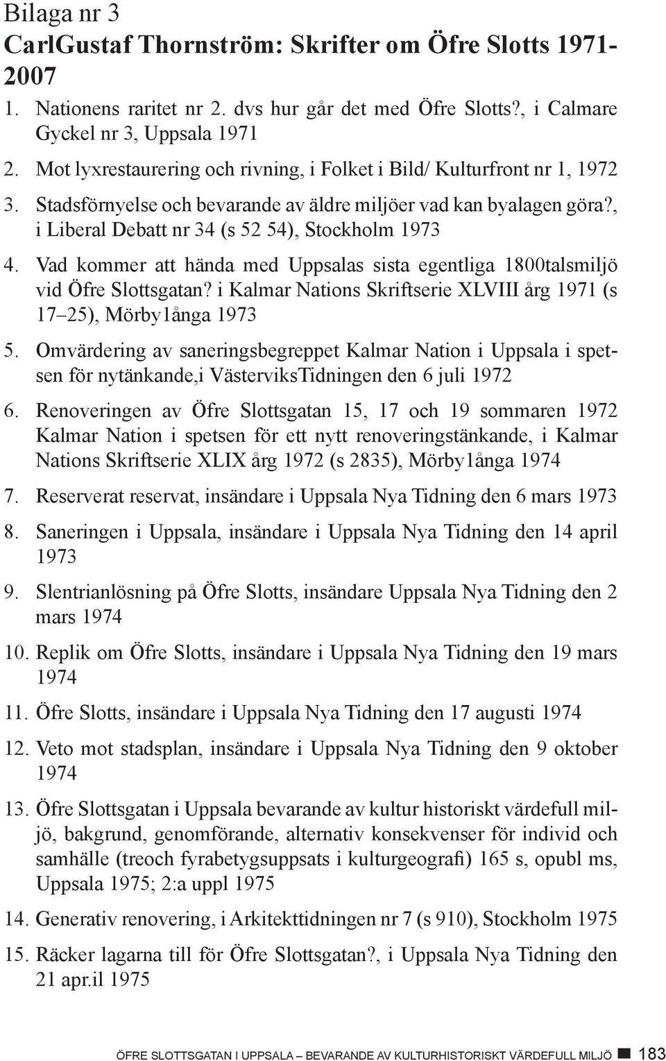 Vad kommer att hända med Uppsalas sista egentliga 1800 talsmiljö vid Öfre Slottsgatan? i Kalmar Nations Skriftserie XLVIII årg 1971 (s 17 25), Mörby1ånga 1973 5.