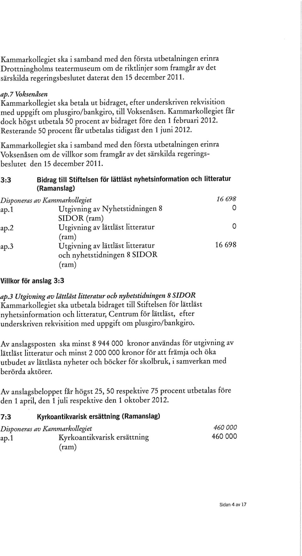 Kammarkollegiet får dock högst utbetala 50 procent av bidraget före den 1 februari 2012. Resterande 50 procent får utbetalas tidigast den 1 juni 2012.