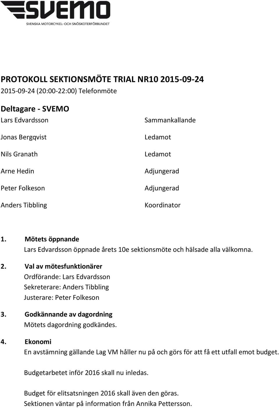 Val av mötesfunktionärer Ordförande: Lars Edvardsson Sekreterare: Anders Tibbling Justerare: Peter Folkeson 3. Godkännande av dagordning Mötets dagordning godkändes. 4.