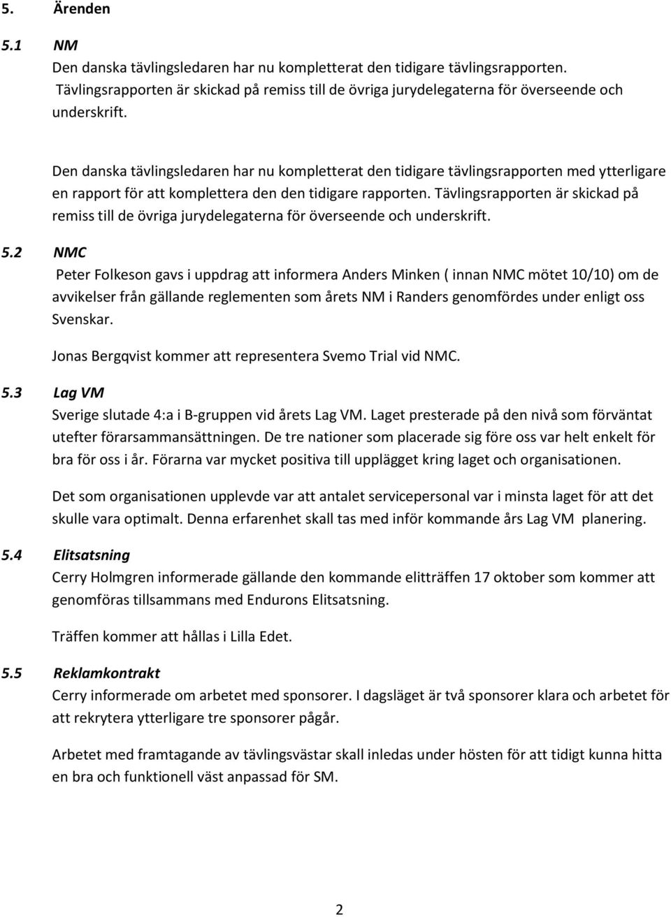 Tävlingsrapporten är skickad på remiss till de övriga jurydelegaterna för överseende och underskrift. 5.