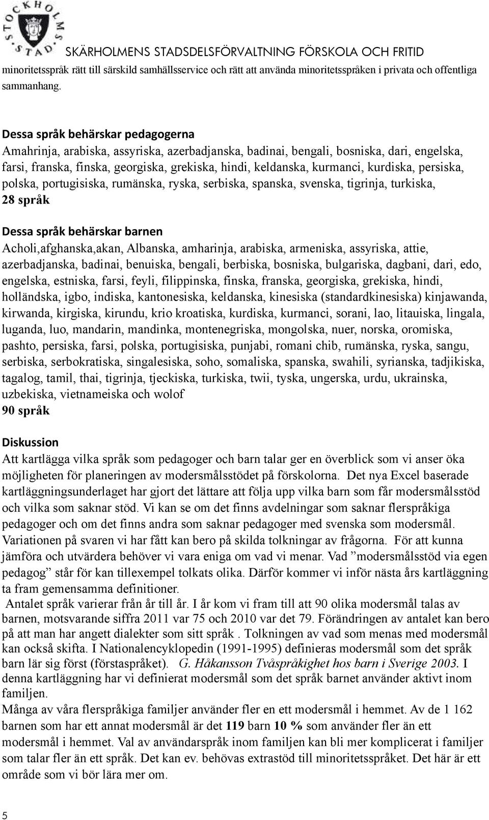 kurdiska, persiska, polska, portugisiska, rumänska, ryska, serbiska, spanska, svenska, tigrinja, turkiska, 28 språk Dessa språk behärskar barnen Acholi,afghanska,akan, Albanska, amharinja, arabiska,