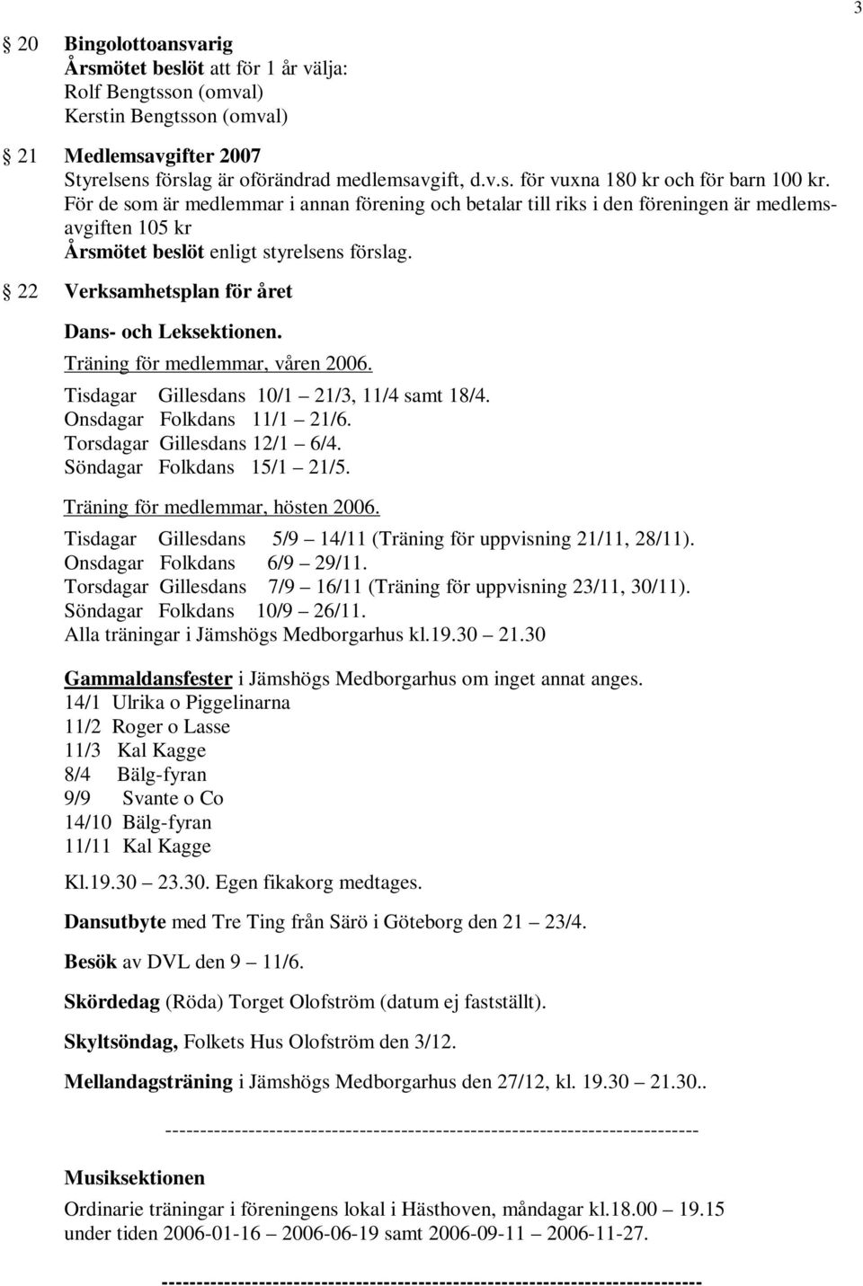 Träning för medlemmar, våren 2006. Tisdagar Gillesdans 10/1 21/3, 11/4 samt 18/4. Onsdagar Folkdans 11/1 21/6. Torsdagar Gillesdans 12/1 6/4. Söndagar Folkdans 15/1 21/5.