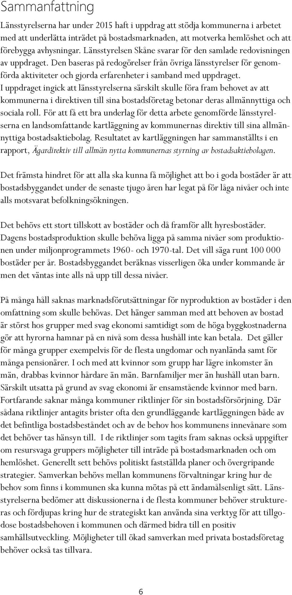 I uppdraget ingick att länsstyrelserna särskilt skulle föra fram behovet av att kommunerna i direktiven till sina bostadsföretag betonar deras allmännyttiga och sociala roll.