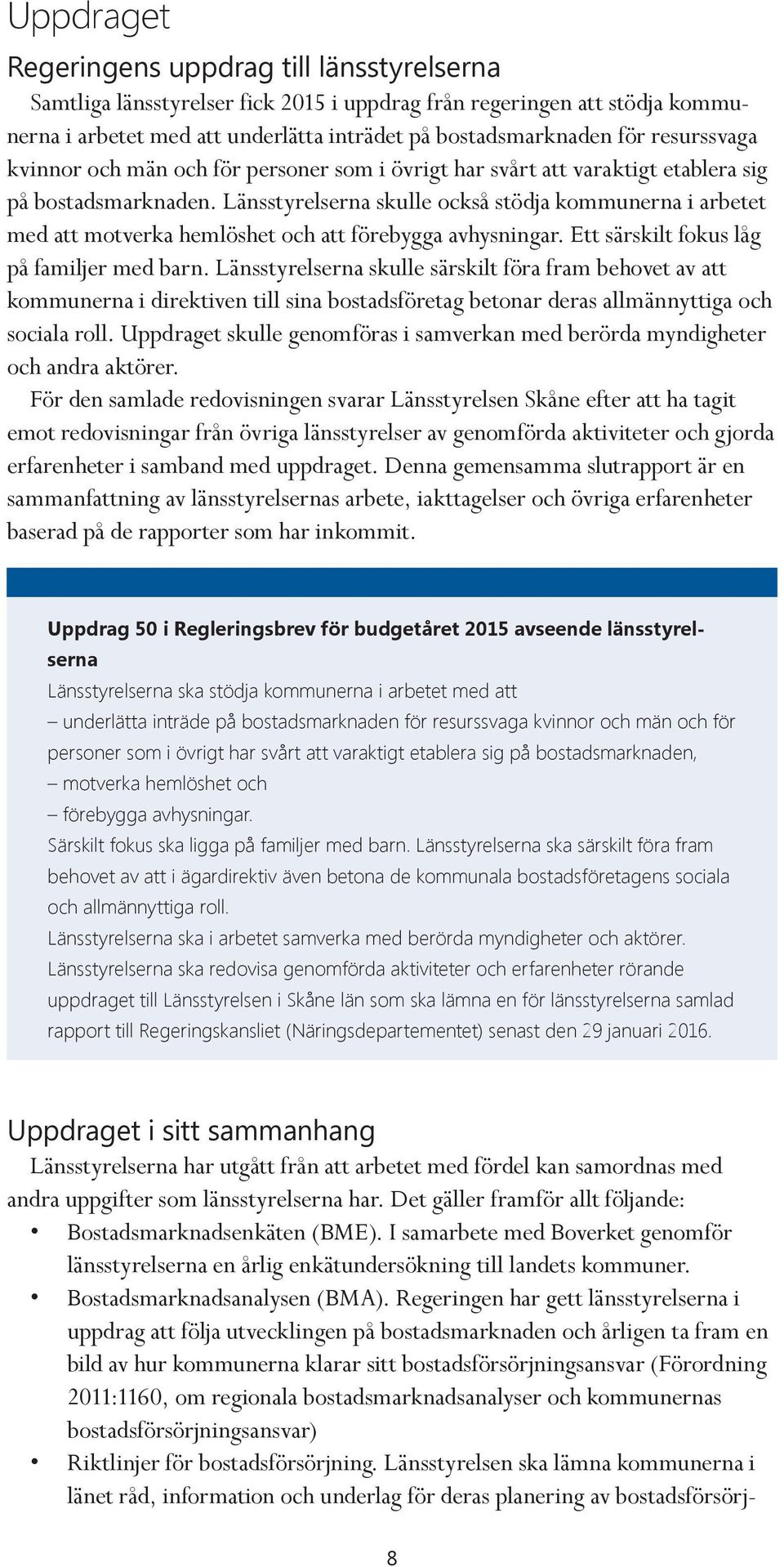 Länsstyrelserna skulle också stödja kommunerna i arbetet med att motverka hemlöshet och att förebygga avhysningar. Ett särskilt fokus låg på familjer med barn.