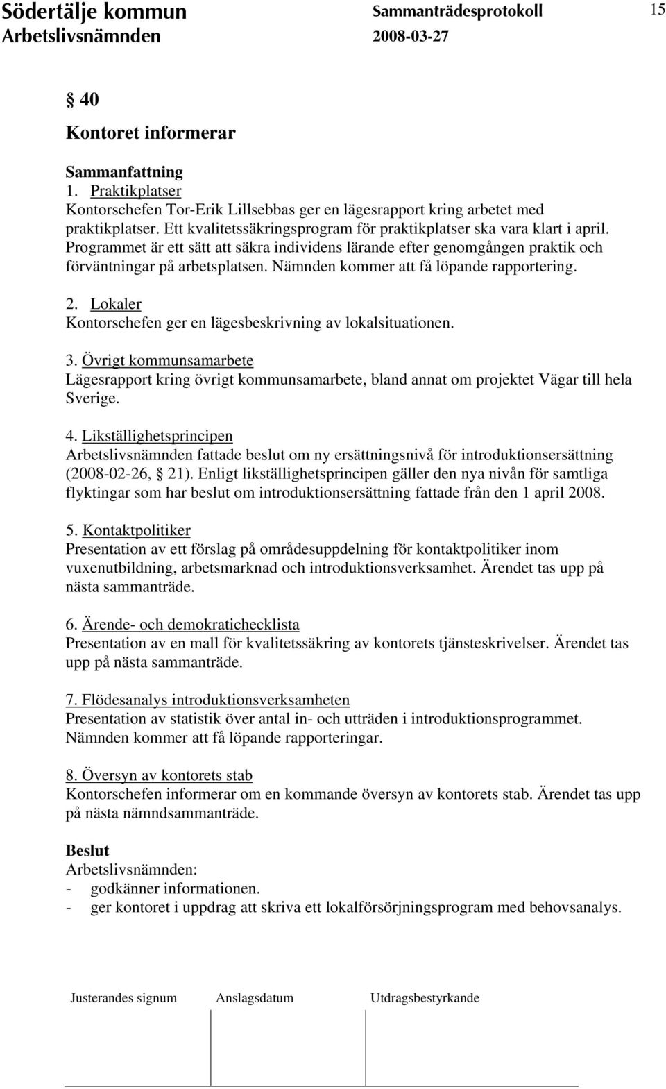 Nämnden kommer att få löpande rapportering. 2. Lokaler Kontorschefen ger en lägesbeskrivning av lokalsituationen. 3.