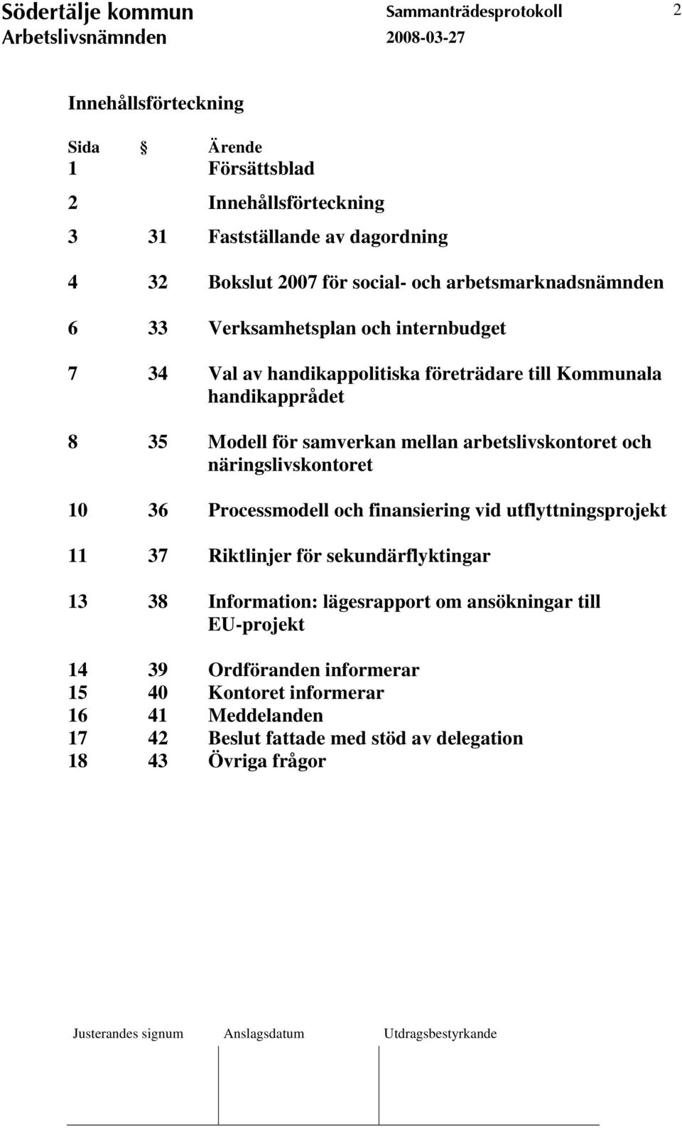 mellan arbetslivskontoret och näringslivskontoret 10 36 Processmodell och finansiering vid utflyttningsprojekt 11 37 Riktlinjer för sekundärflyktingar 13 38