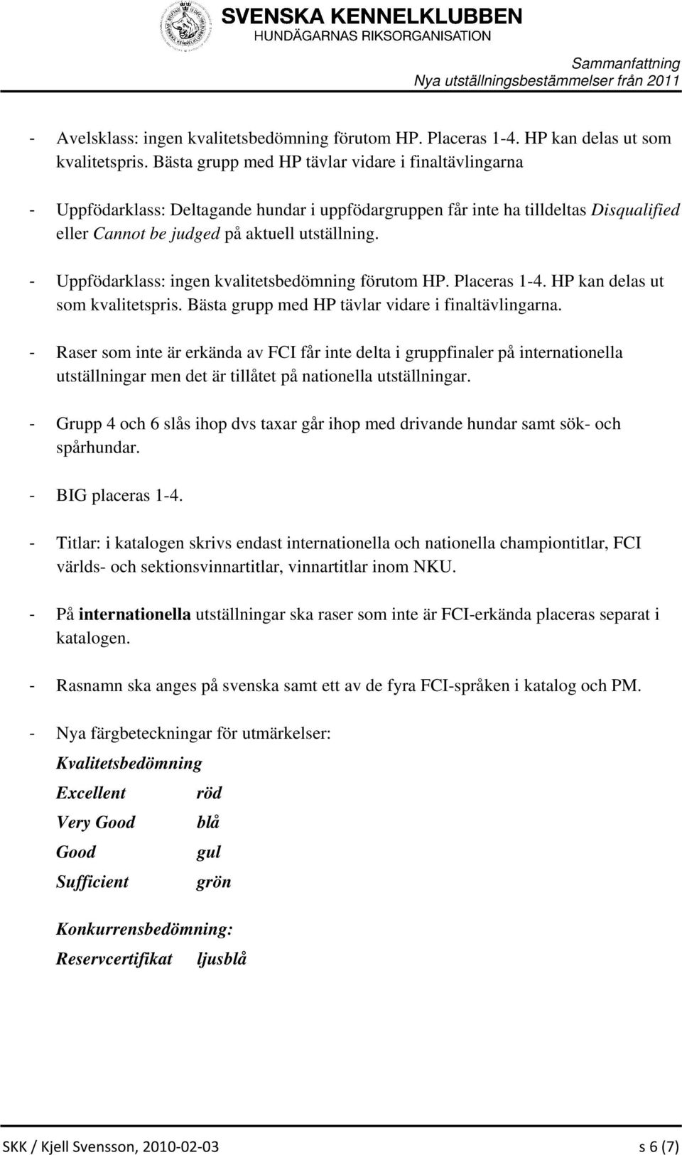 Uppfödarklass: ingen kvalitetsbedömning förutom HP. Placeras 1-4. HP kan delas ut som kvalitetspris. Bästa grupp med HP tävlar vidare i finaltävlingarna.