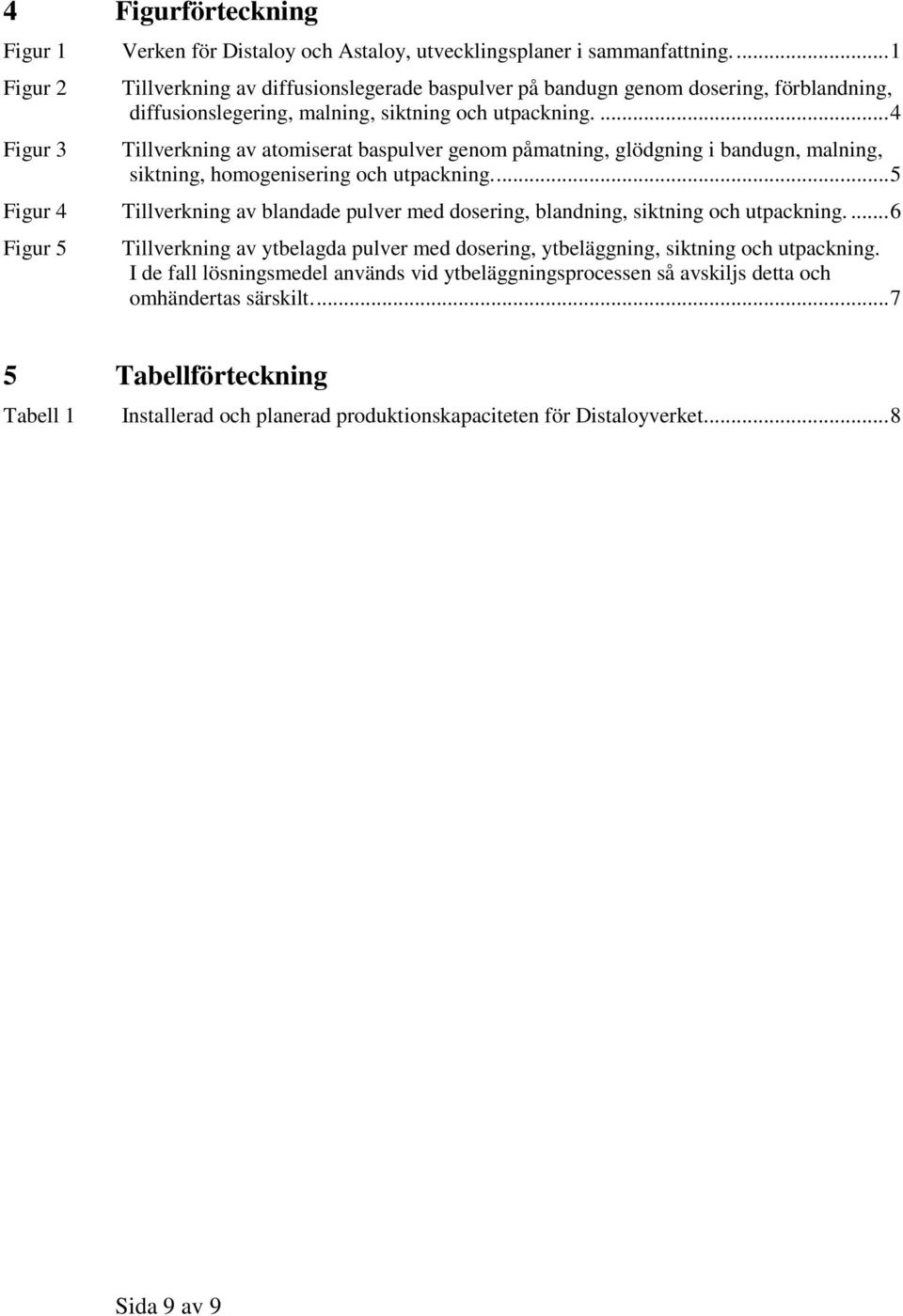 ... 4 Tillverkning av atomiserat baspulver genom påmatning, glödgning i bandugn, malning, siktning, homogenisering och utpackning.