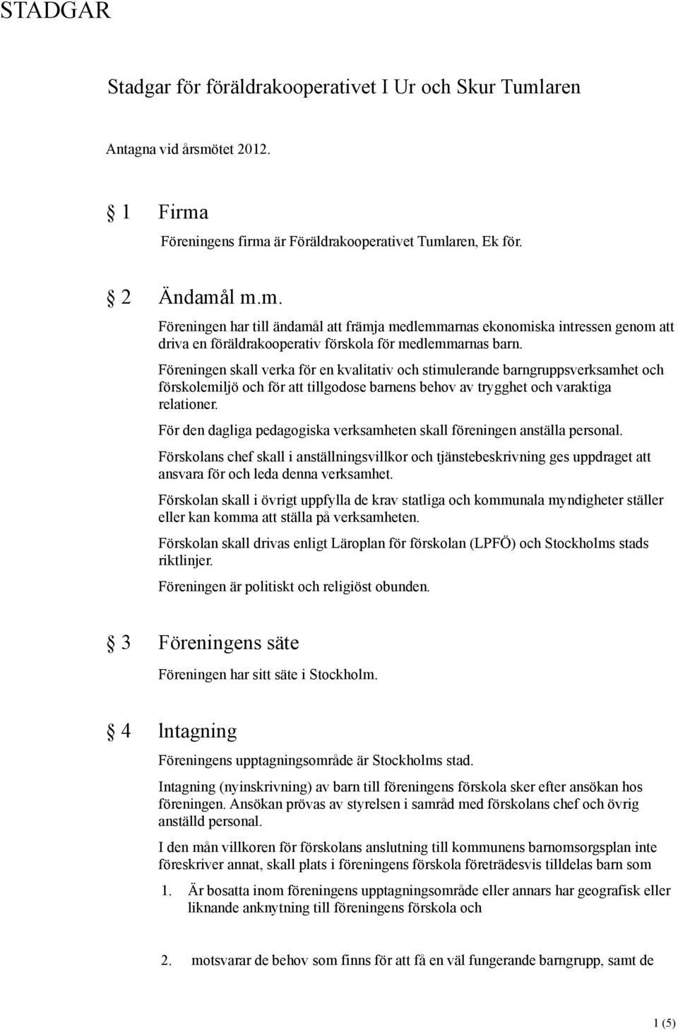 Föreningen skall verka för en kvalitativ och stimulerande barngruppsverksamhet och förskolemiljö och för att tillgodose barnens behov av trygghet och varaktiga relationer.