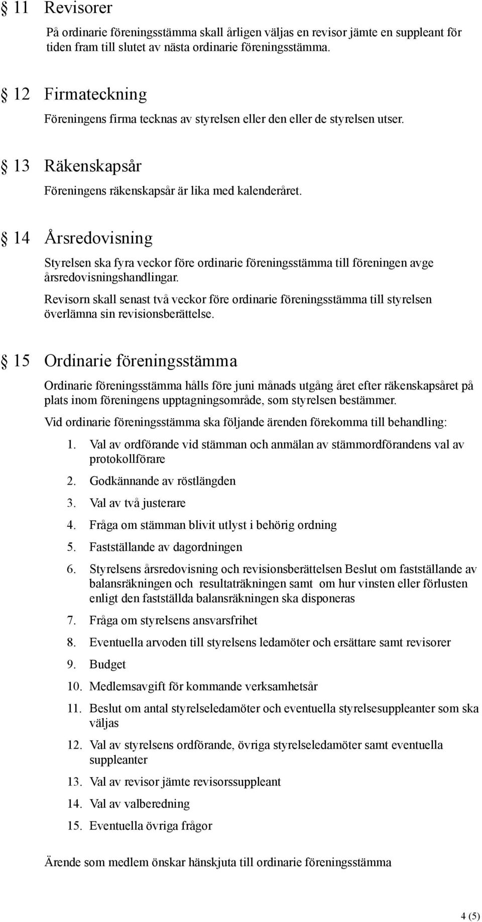 14 Årsredovisning Styrelsen ska fyra veckor före ordinarie föreningsstämma till föreningen avge årsredovisningshandlingar.