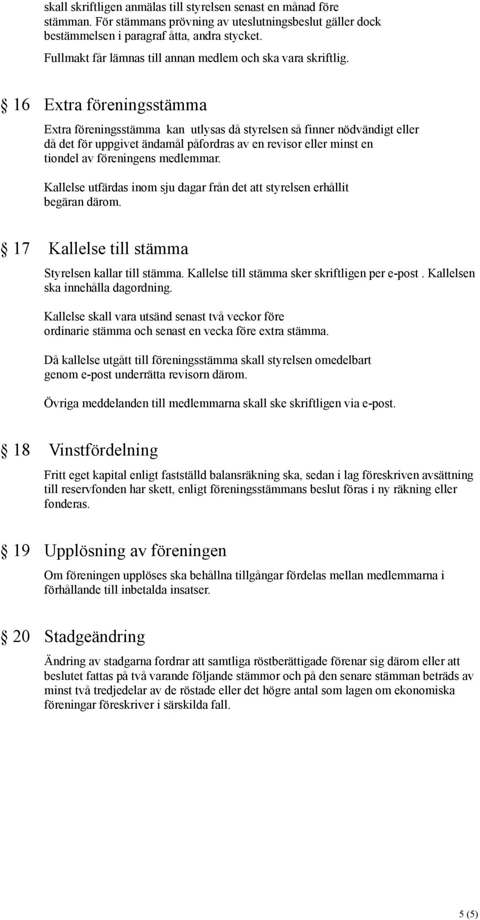 16 Extra föreningsstämma Extra föreningsstämma kan utlysas då styrelsen så finner nödvändigt eller då det för uppgivet ändamål påfordras av en revisor eller minst en tiondel av föreningens medlemmar.