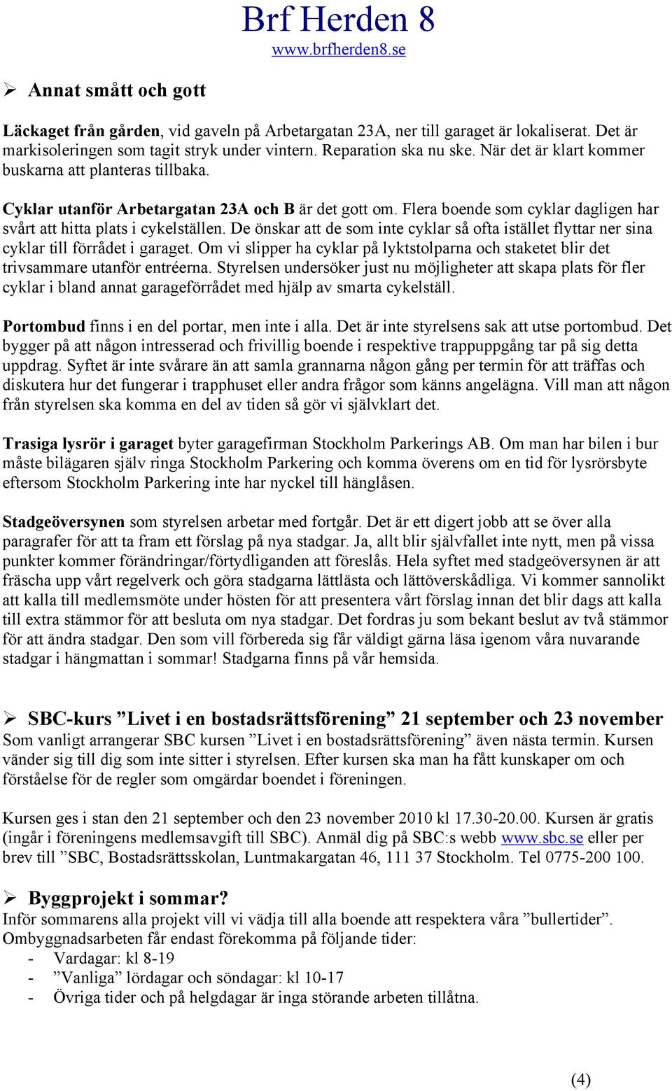 De önskar att de sm inte cyklar så fta istället flyttar ner sina cyklar till förrådet i garaget. Om vi slipper ha cyklar på lyktstlparna ch staketet blir det trivsammare utanför entréerna.