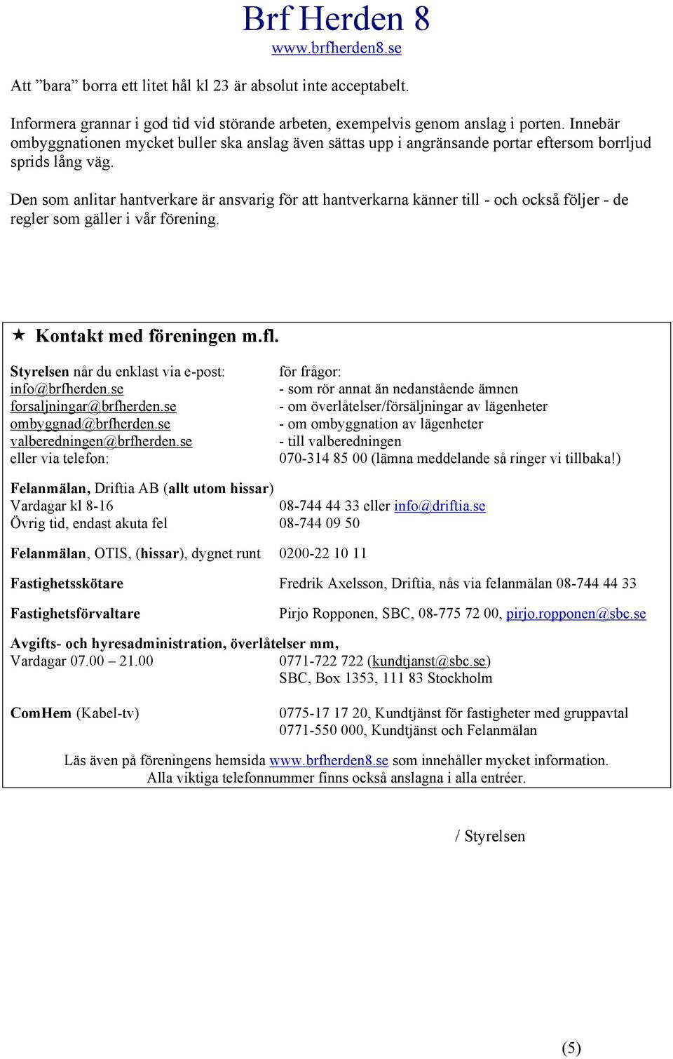 Den sm anlitar hantverkare är ansvarig för att hantverkarna känner till - ch ckså följer - de regler sm gäller i vår förening. Kntakt med föreningen m.fl.