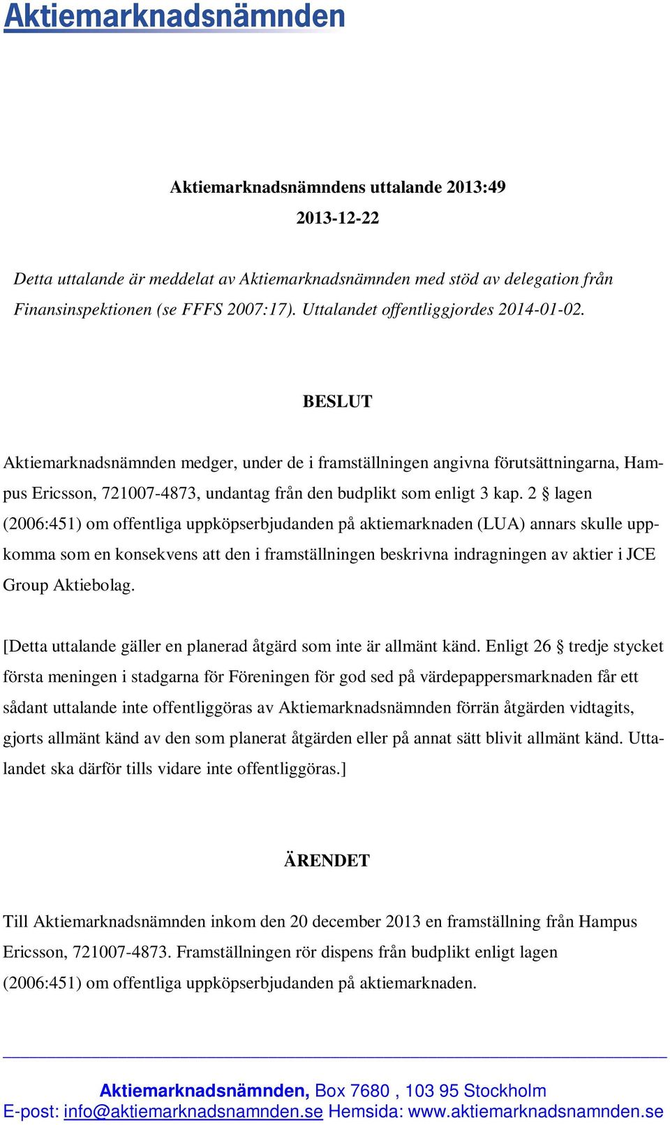 BESLUT Aktiemarknadsnämnden medger, under de i framställningen angivna förutsättningarna, Hampus Ericsson, 721007-4873, undantag från den budplikt som enligt 3 kap.