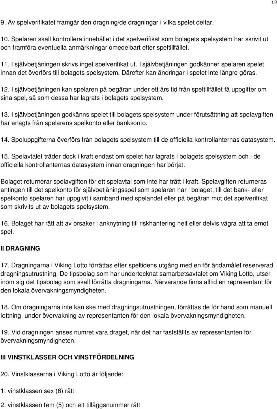 I självbetjäningen skrivs inget spelverifikat ut. I självbetjäningen godkänner spelaren spelet innan det överförs till bolagets spelsystem. Därefter kan ändringar i spelet inte längre göras. 12.