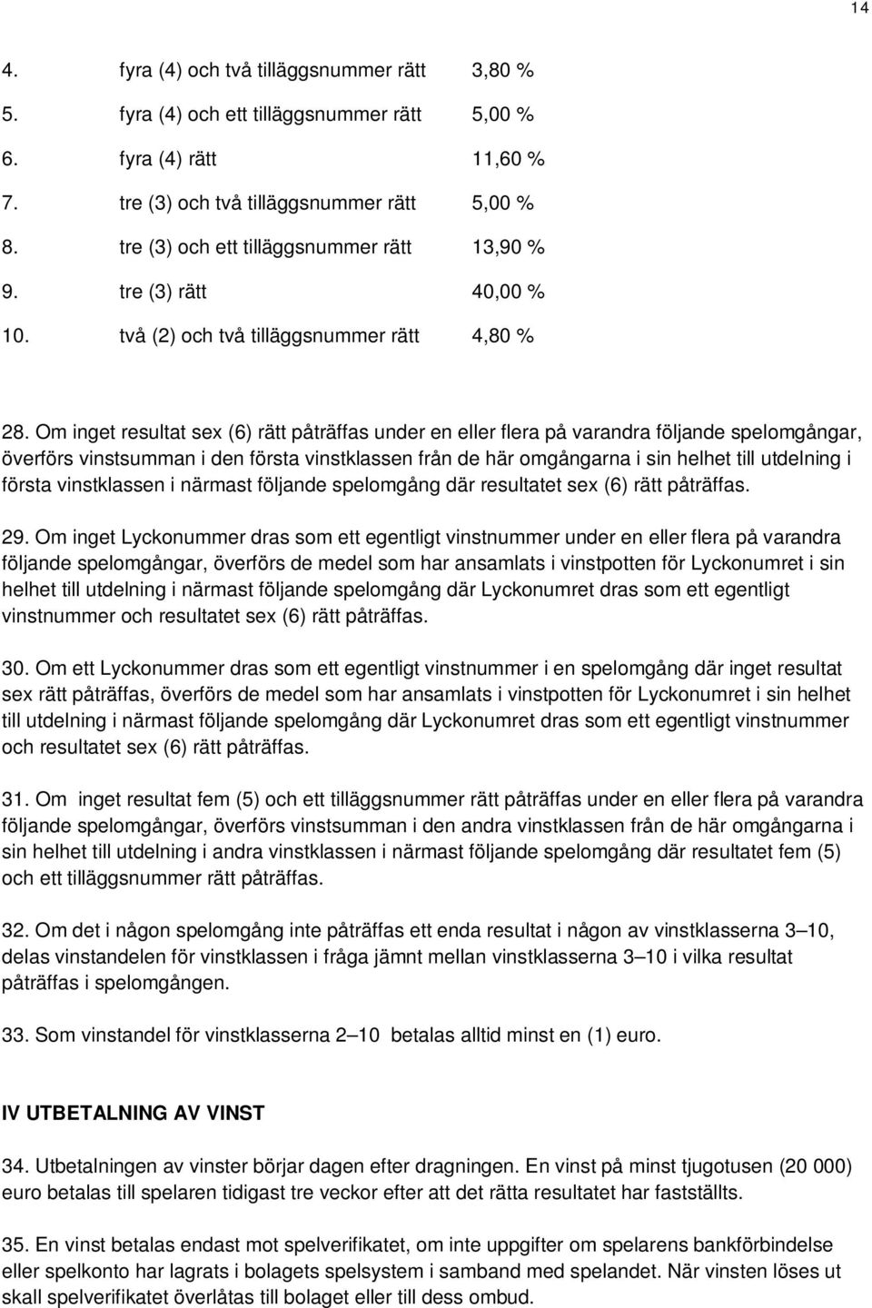 Om inget resultat sex (6) rätt påträffas under en eller flera på varandra följande spelomgångar, överförs vinstsumman i den första vinstklassen från de här omgångarna i sin helhet till utdelning i