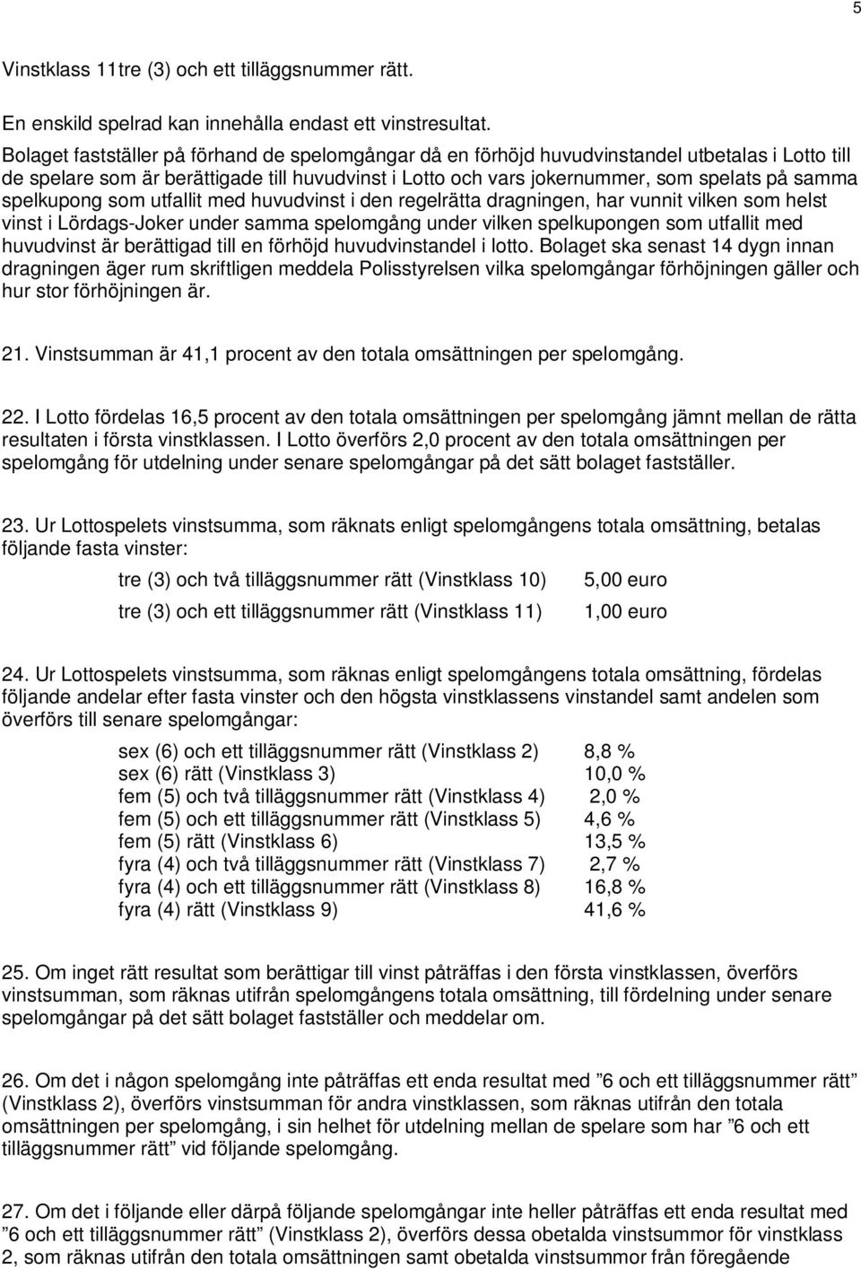 spelkupong som utfallit med huvudvinst i den regelrätta dragningen, har vunnit vilken som helst vinst i Lördags-Joker under samma spelomgång under vilken spelkupongen som utfallit med huvudvinst är