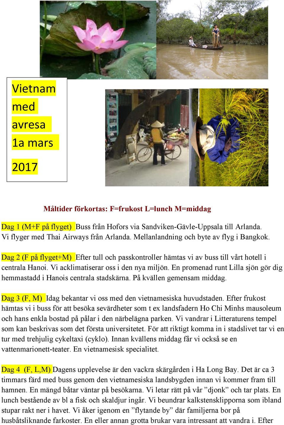 En promenad runt Lilla sjön gör dig hemmastadd i Hanois centrala stadskärna. På kvällen gemensam middag. Dag 3 (F, M) Idag bekantar vi oss med den vietnamesiska huvudstaden.