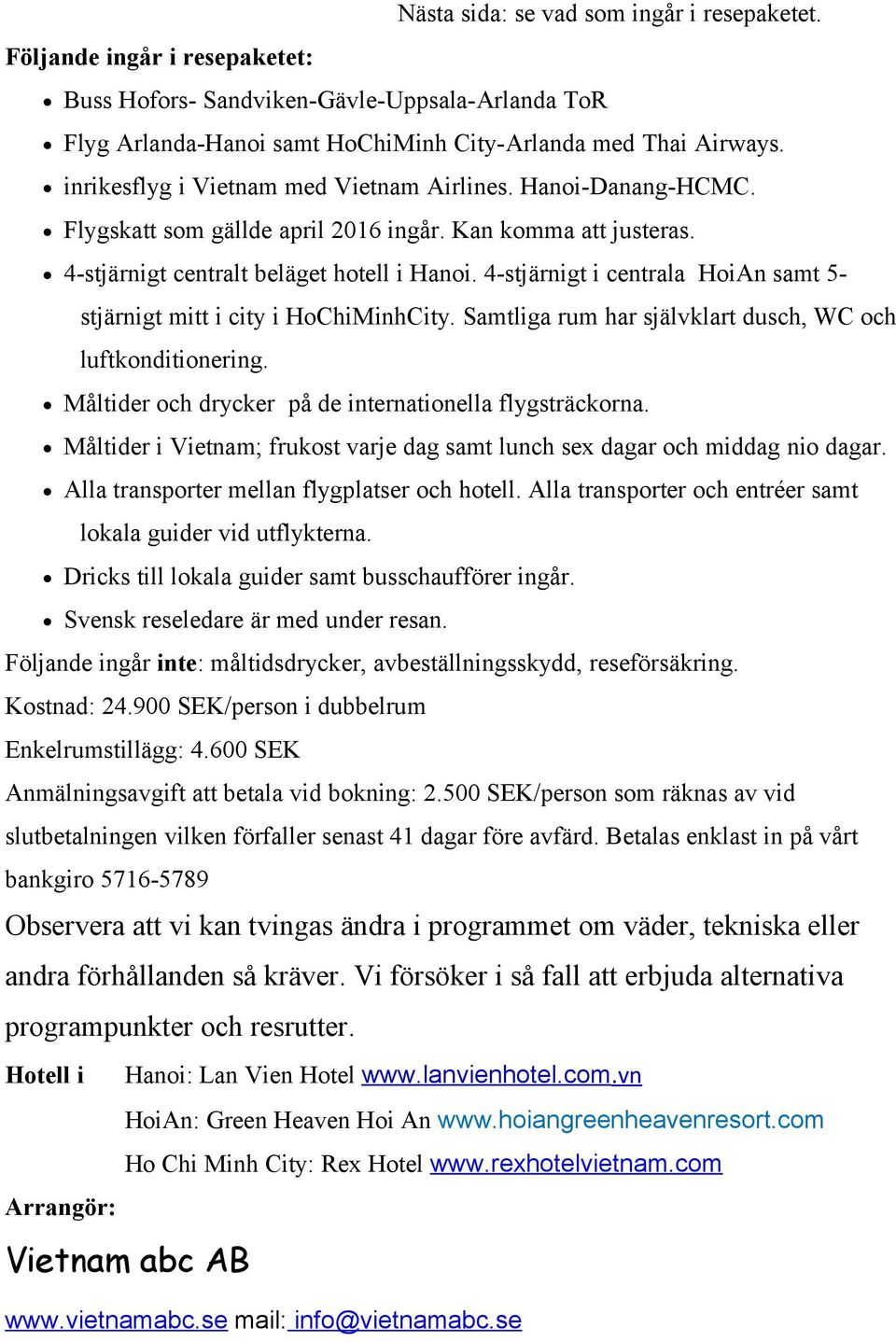 4-stjärnigt i centrala HoiAn samt 5- stjärnigt mitt i city i HoChiMinhCity. Samtliga rum har självklart dusch, WC och luftkonditionering. Måltider och drycker på de internationella flygsträckorna.