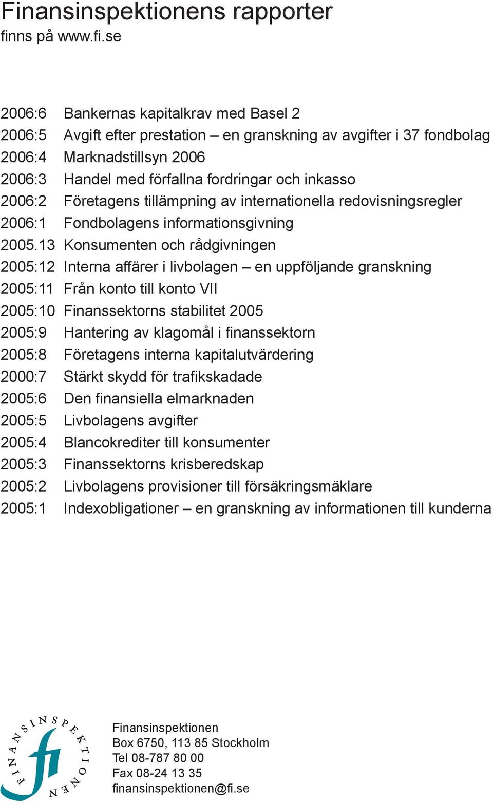 se 2006:6 Bankernas kapitalkrav med Basel 2 2006:5 Avgift efter prestation en granskning av avgifter i 37 fondbolag 2006:4 Marknadstillsyn 2006 2006:3 Handel med förfallna fordringar och inkasso