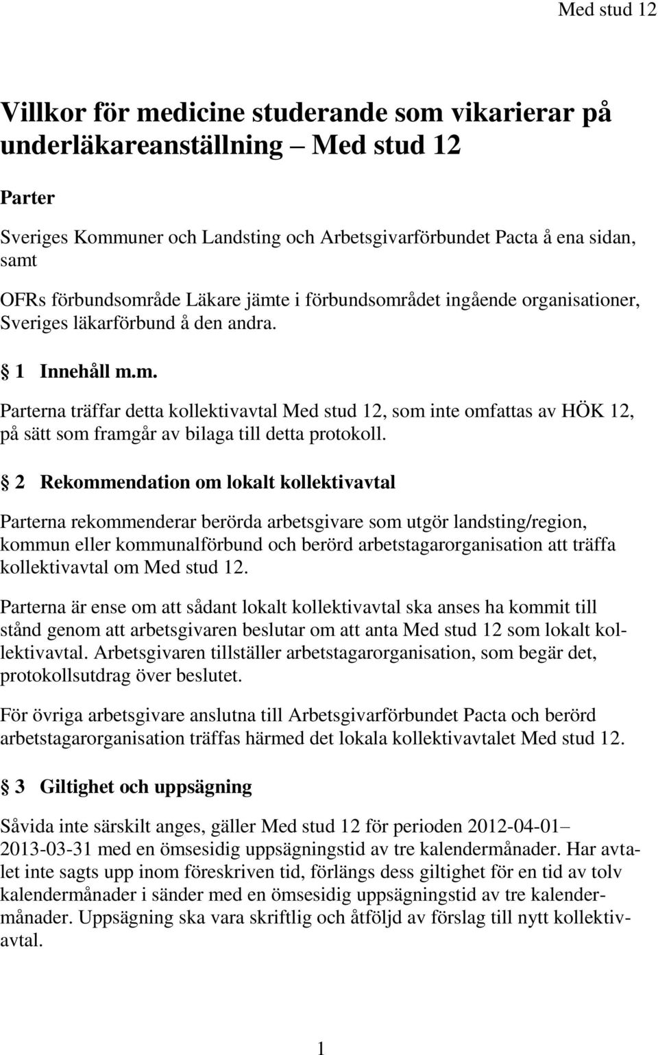 2 Rekommendation om lokalt kollektivavtal Parterna rekommenderar berörda arbetsgivare som utgör landsting/region, kommun eller kommunalförbund och berörd arbetstagarorganisation att träffa