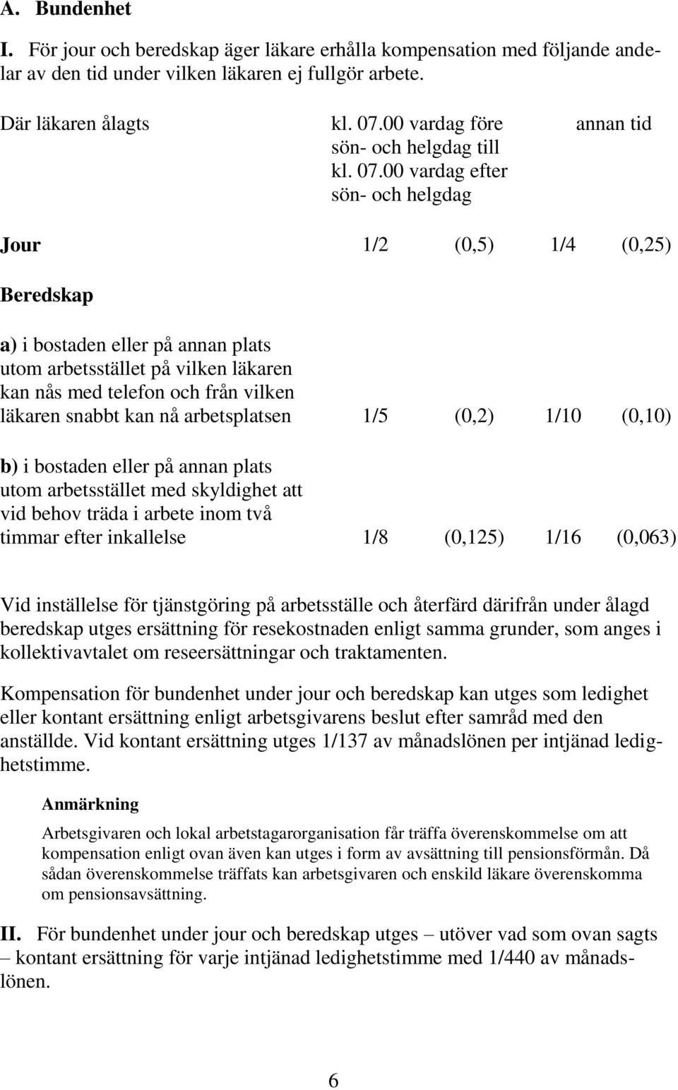 00 vardag efter sön- och helgdag annan tid Jour 1/2 (0,5) 1/4 (0,25) Beredskap a) i bostaden eller på annan plats utom arbetsstället på vilken läkaren kan nås med telefon och från vilken läkaren