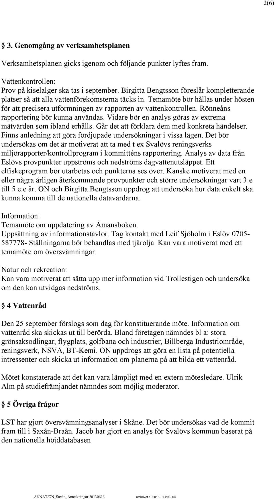 Rönneåns rapportering bör kunna användas. Vidare bör en analys göras av extrema mätvärden som ibland erhålls. Går det att förklara dem med konkreta händelser.