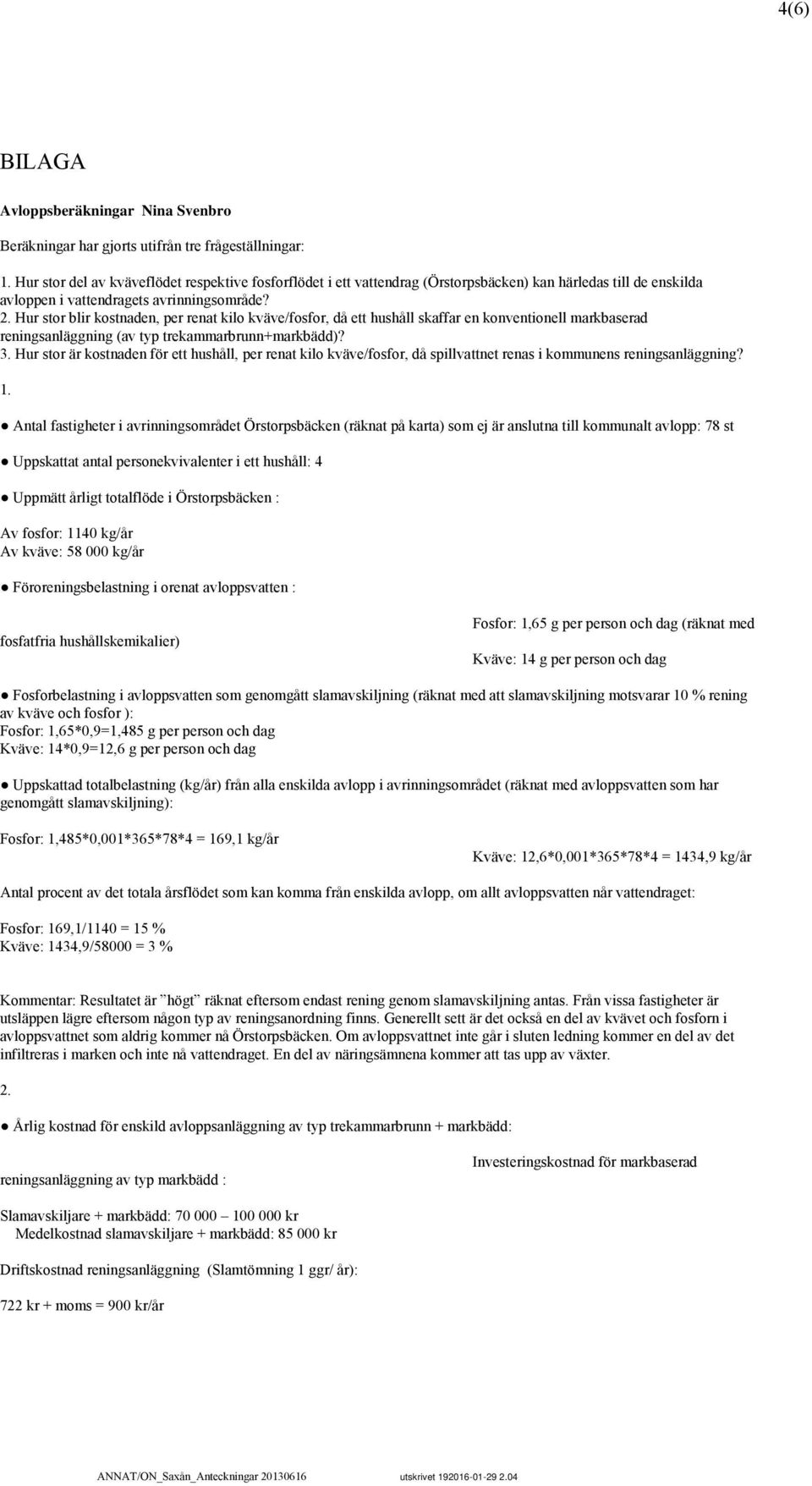 Hur stor blir kostnaden, per renat kilo kväve/fosfor, då ett hushåll skaffar en konventionell markbaserad reningsanläggning (av typ trekammarbrunn+markbädd)? 3.