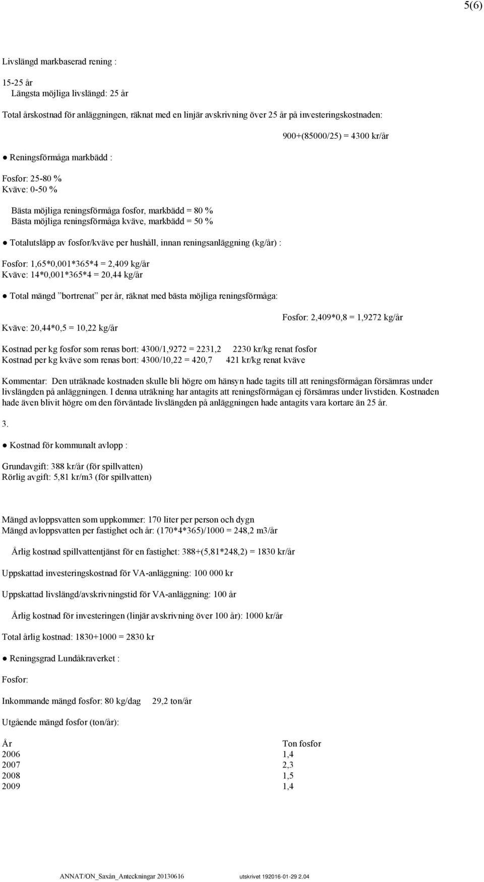 reningsanläggning (kg/år) : Fosfor: 1,65*0,001*365*4 = 2,409 kg/år Kväve: 14*0,001*365*4 = 20,44 kg/år Total mängd bortrenat per år, räknat med bästa möjliga reningsförmåga: 900+(85000/25) = 4300