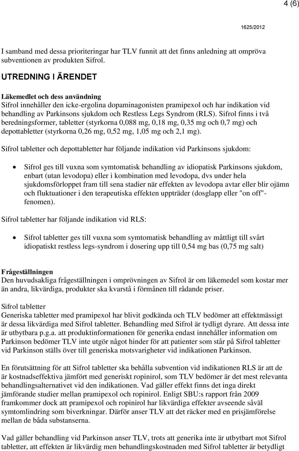 (RLS). Sifrol finns i två beredningsformer, tabletter (styrkorna 0,088 mg, 0,18 mg, 0,35 mg och 0,7 mg) och depottabletter (styrkorna 0,26 mg, 0,52 mg, 1,05 mg och 2,1 mg).