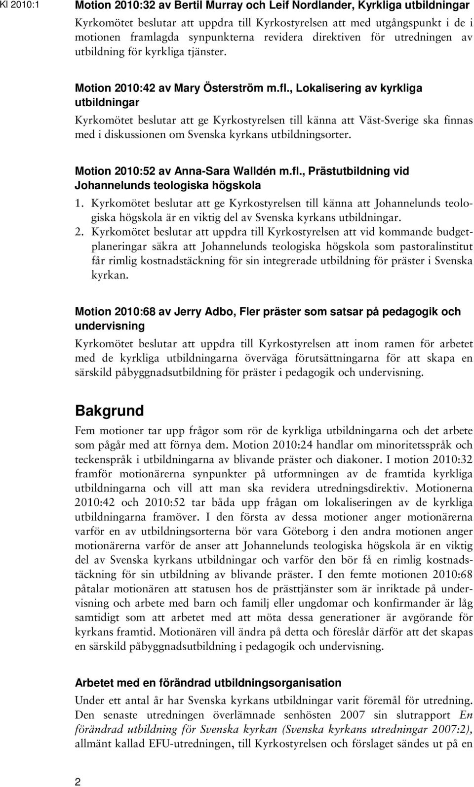 , Lokalisering av kyrkliga utbildningar Kyrkomötet beslutar att ge Kyrkostyrelsen till känna att Väst-Sverige ska finnas med i diskussionen om Svenska kyrkans utbildningsorter.