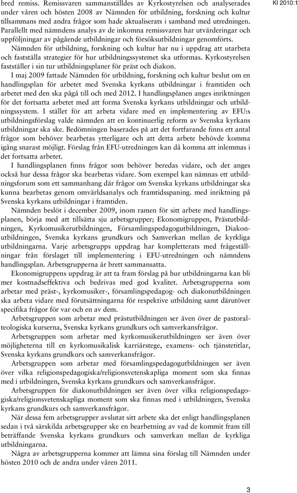 med utredningen. Parallellt med nämndens analys av de inkomna remissvaren har utvärderingar och uppföljningar av pågående utbildningar och försöksutbildningar genomförts.