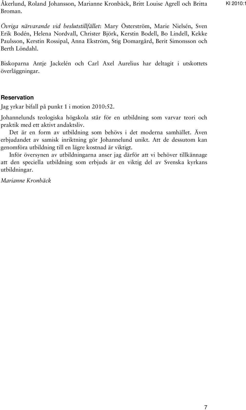 Stig Domargård, Berit Simonsson och Berth Löndahl. Biskoparna Antje Jackelén och Carl Axel Aurelius har deltagit i utskottets överläggningar. Reservation Jag yrkar bifall på punkt 1 i motion 2010:52.