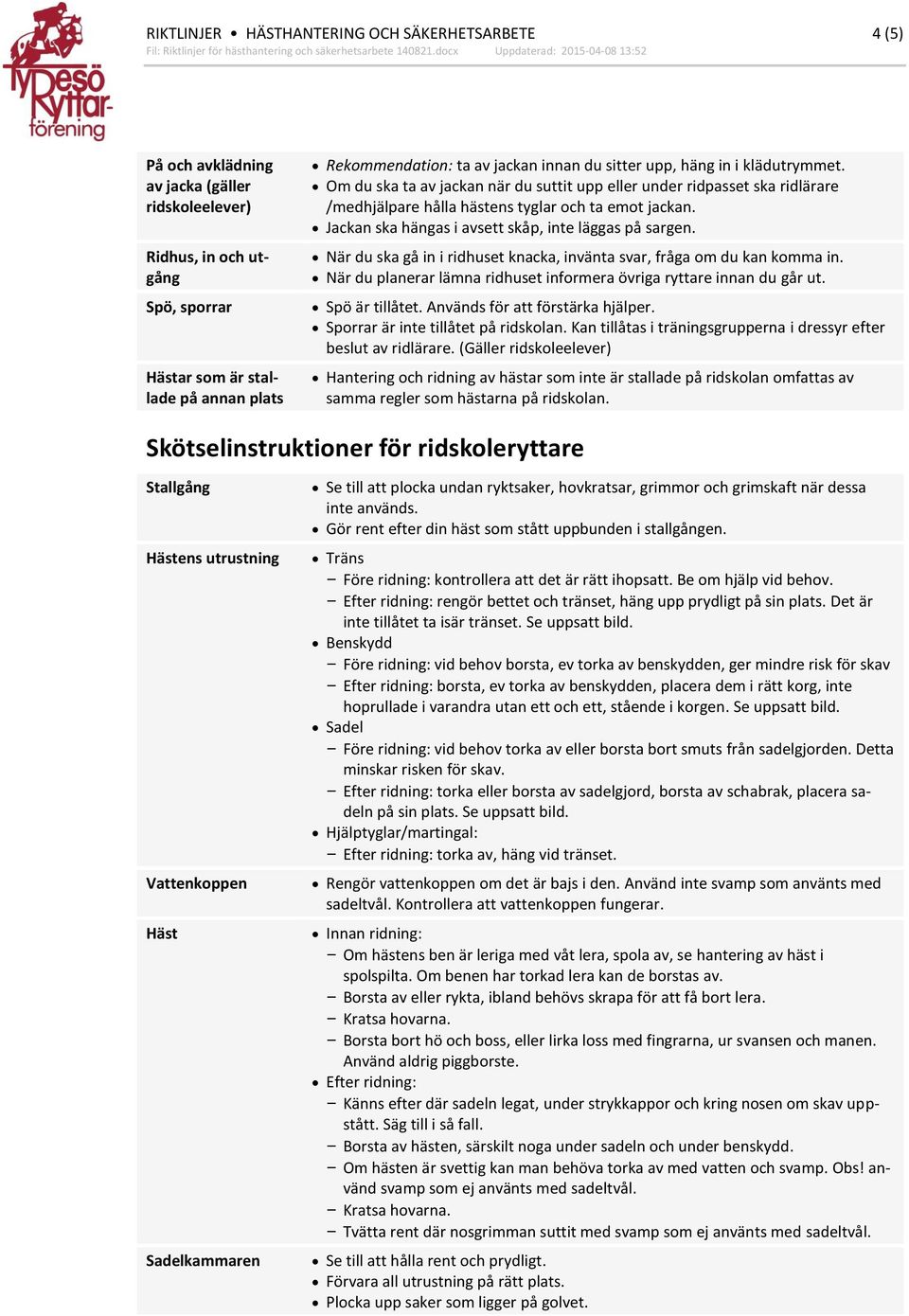 Jackan ska hängas i avsett skåp, inte läggas på sargen. När du ska gå in i ridhuset knacka, invänta svar, fråga om du kan komma in.
