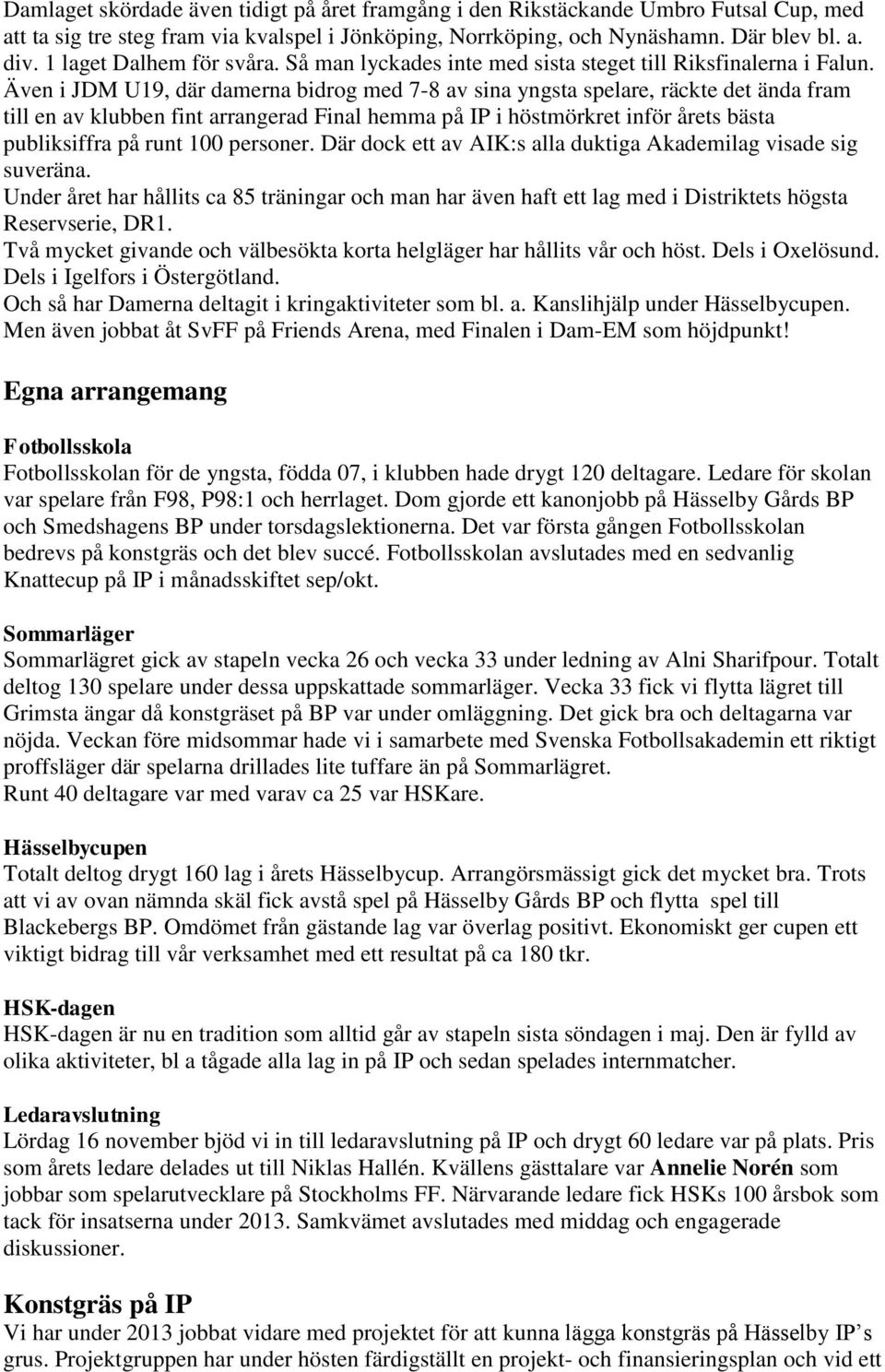 Även i JDM U19, där damerna bidrog med 7-8 av sina yngsta spelare, räckte det ända fram till en av klubben fint arrangerad Final hemma på IP i höstmörkret inför årets bästa publiksiffra på runt 100