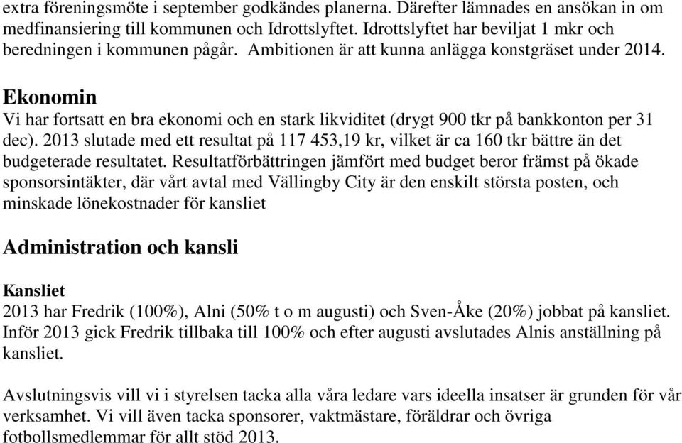 Ekonomin Vi har fortsatt en bra ekonomi och en stark likviditet (drygt 900 tkr på bankkonton per 31 dec).