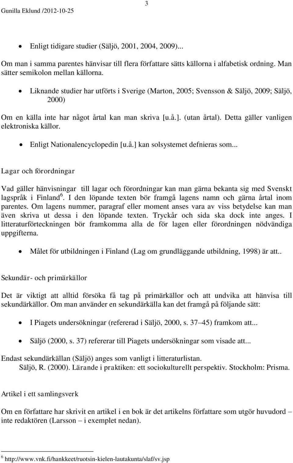 Detta gäller vanligen elektroniska källor. Enligt Nationalencyclopedin [u.å.] kan solsystemet defnieras som.