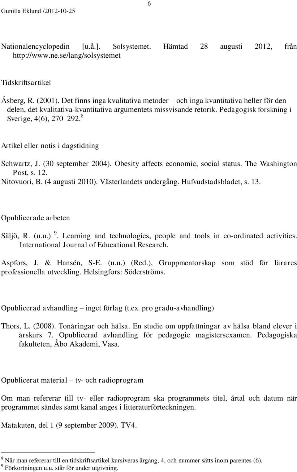 8 Artikel eller notis i dagstidning Schwartz, J. (30 september 2004). Obesity affects economic, social status. The Washington Post, s. 12. Nitovuori, B. (4 augusti 2010). Västerlandets undergång.