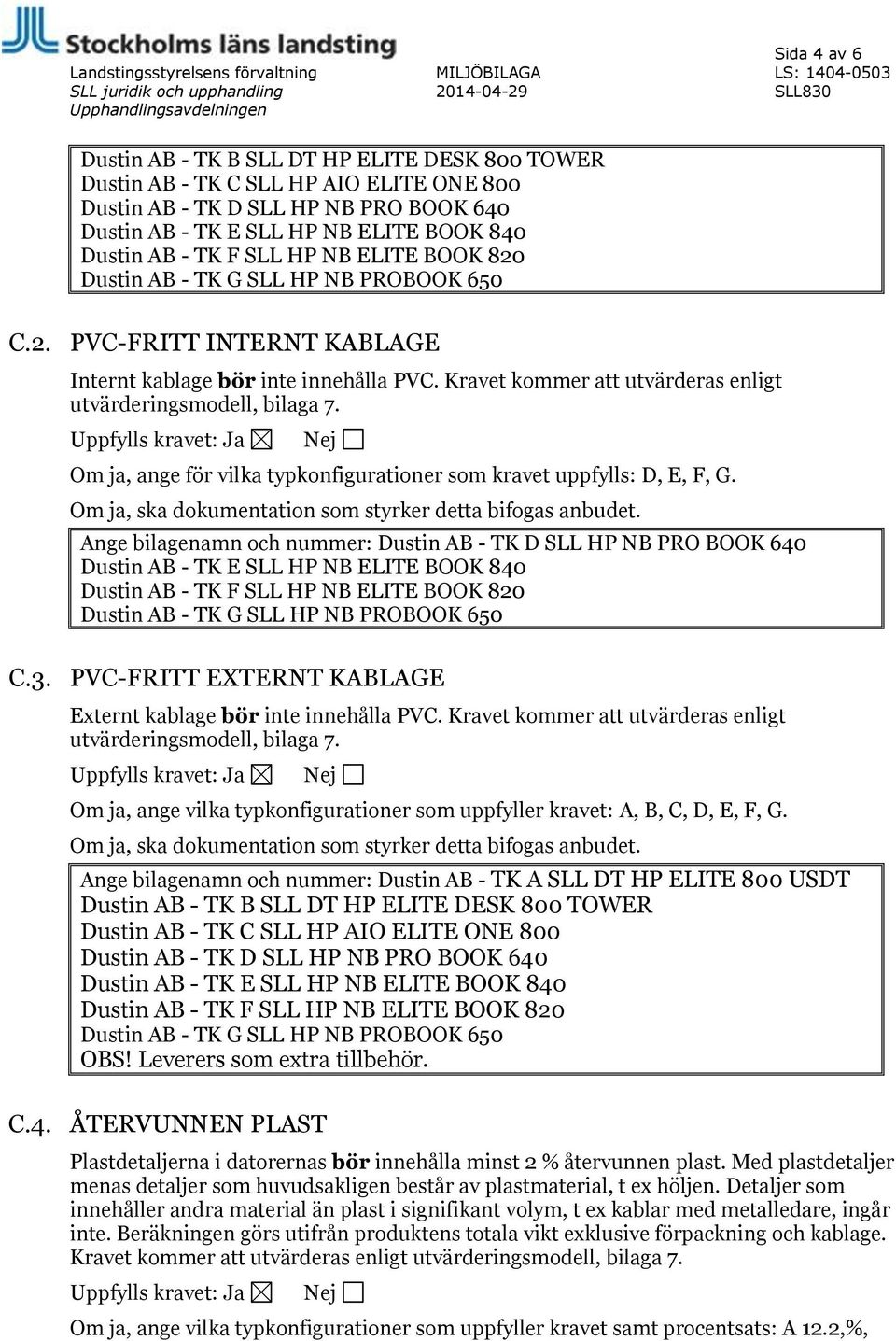 Kravet kommer att utvärderas enligt utvärderingsmodell, bilaga 7. Om ja, ange vilka typkonfigurationer som uppfyller kravet: A, B, C, D, E, F, G. OBS! Leverers som extra tillbehör. C.4.