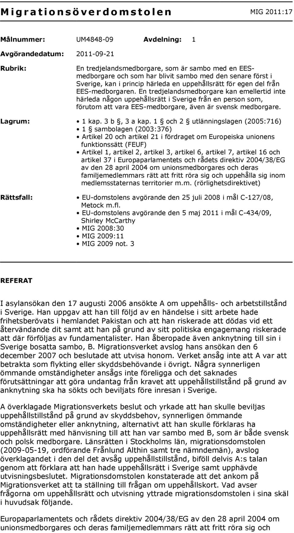 En tredjelandsmedborgare kan emellertid inte härleda någon uppehållsrätt i Sverige från en person som, förutom att vara EES-medborgare, även är svensk medborgare. Lagrum: 1 kap. 3 b, 3 a kap.